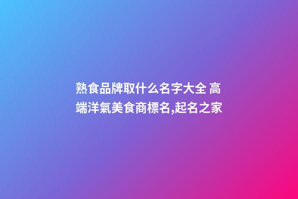 熟食品牌取什么名字大全 高端洋氣美食商標名,起名之家-第1張-商標起名-玄機派